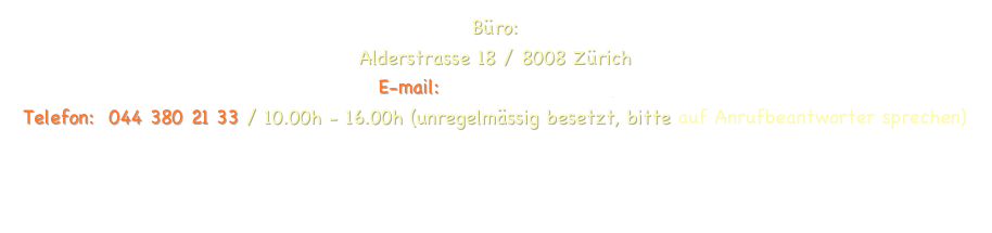 Büro:  Alderstrasse 18 / 8008 Zürich
E-mail: info@artedanza.ch 
Telefon:  044 380 21 33 / 10.00h - 16.00h (unregelmässig besetzt, bitte auf Anrufbeantworter sprechen)

    