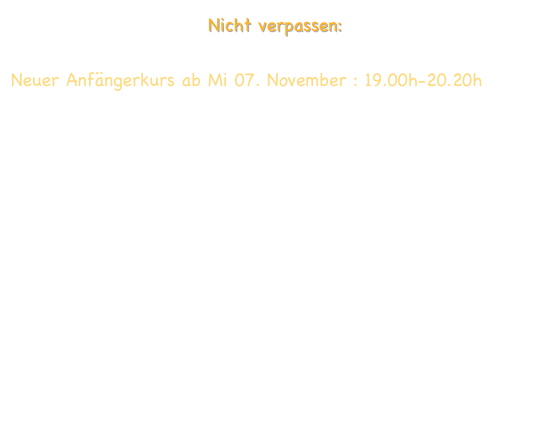 Nicht verpassen: 

Neuer Anfängerkurs ab Mi 07. November : 19.00h-20.20h
Anfänger 
